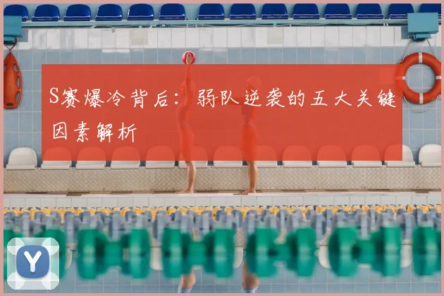 S赛爆冷背后：弱队逆袭的五大关键因素解析