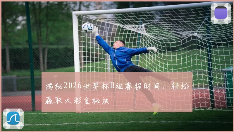 揭秘2026世界杯B组赛程时间，轻松赢取大彩金秘诀