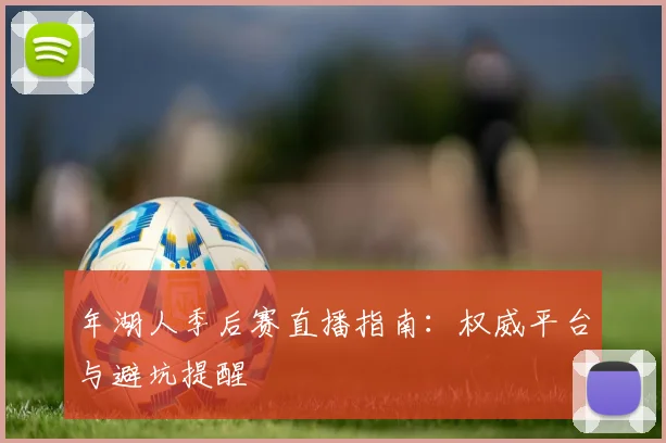 年湖人季后赛直播指南：权威平台与避坑提醒