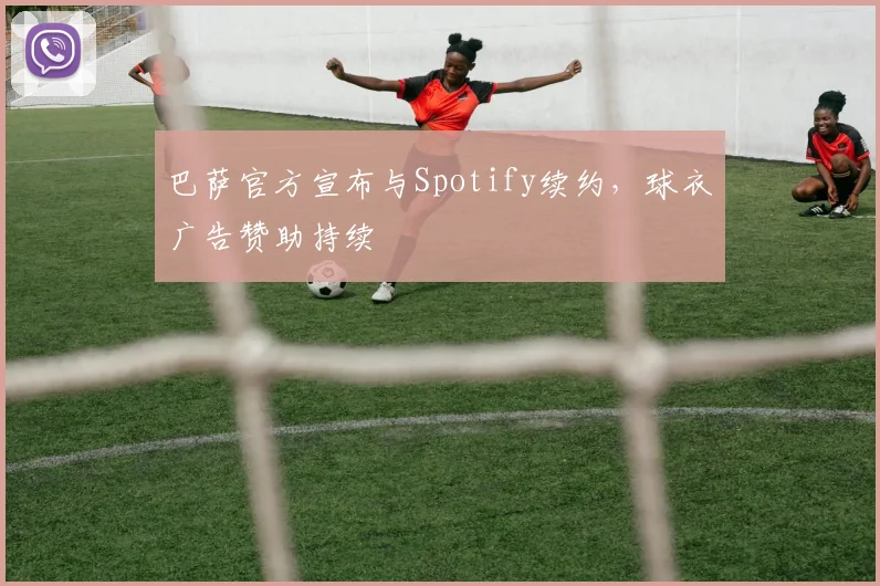 巴萨官方宣布与Spotify续约，球衣广告赞助持续