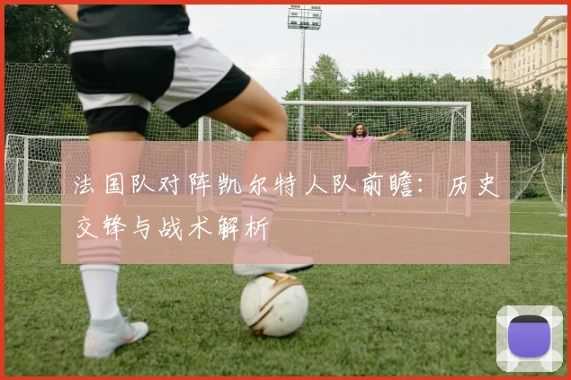 法国队对阵凯尔特人队前瞻:历史交锋与战术解析