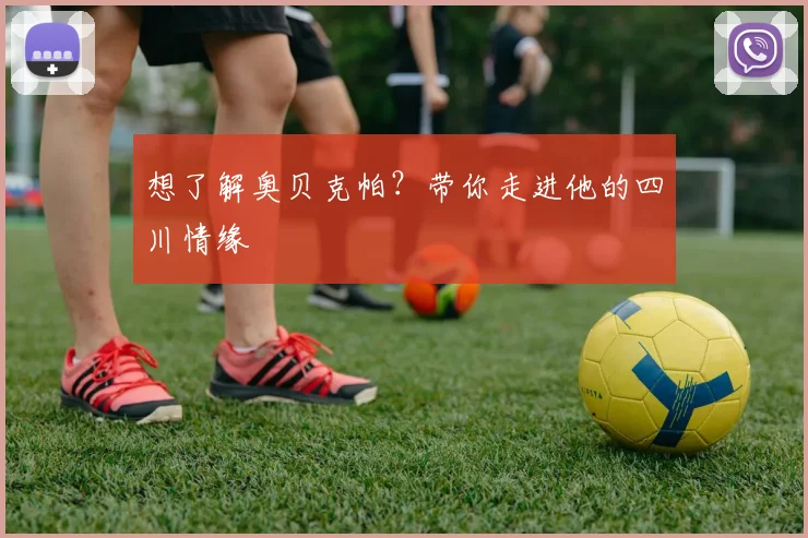 想了解奥贝克帕？带你走进他的四川情缘
