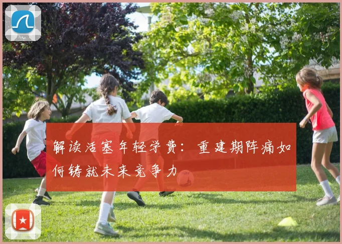 解读活塞年轻学费：重建期阵痛如何铸就未来竞争力