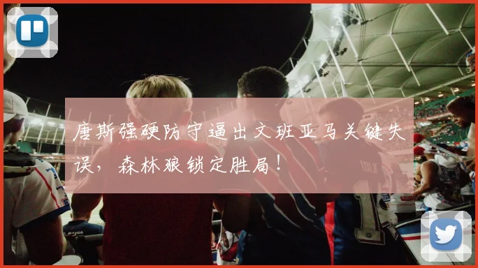 唐斯强硬防守逼出文班亚马关键失误，森林狼锁定胜局！