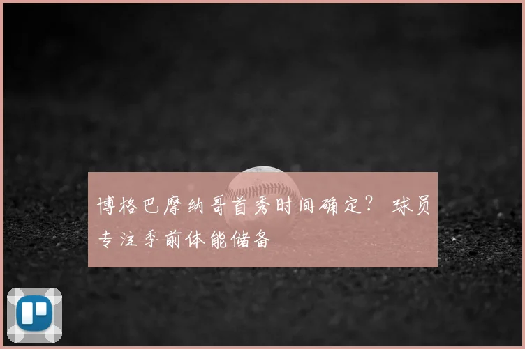 博格巴摩纳哥首秀时间确定？ 球员专注季前体能储备
