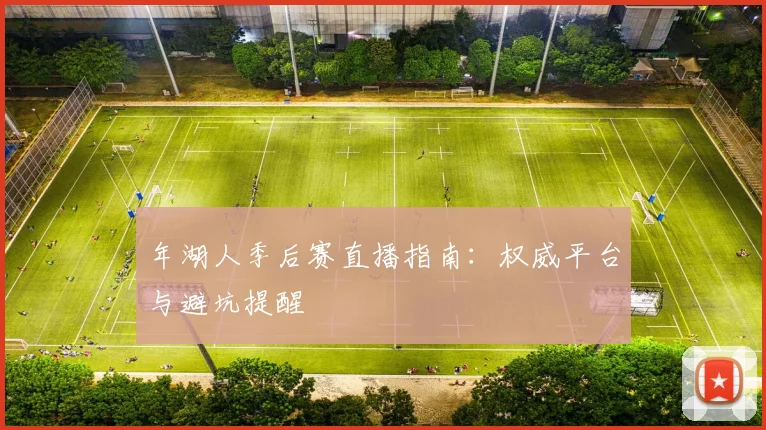 年湖人季后赛直播指南：权威平台与避坑提醒