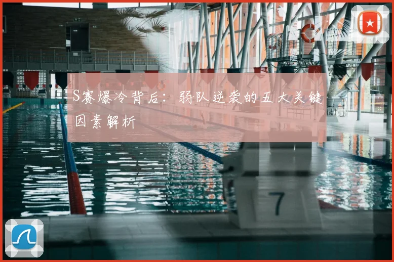 S赛爆冷背后：弱队逆袭的五大关键因素解析