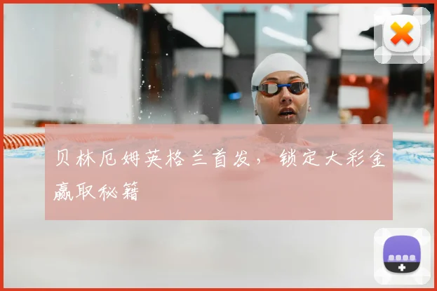 贝林厄姆英格兰首发，锁定大彩金赢取秘籍