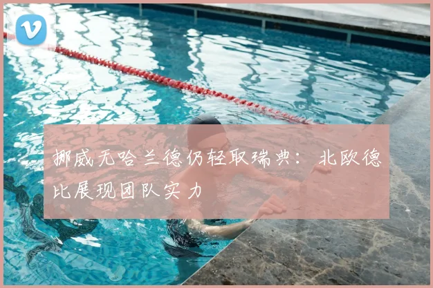 挪威无哈兰德仍轻取瑞典：北欧德比展现团队实力