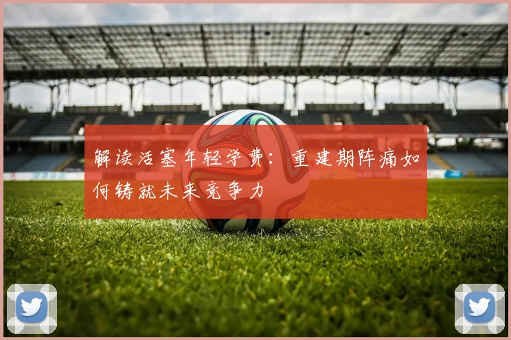 解读活塞年轻学费：重建期阵痛如何铸就未来竞争力