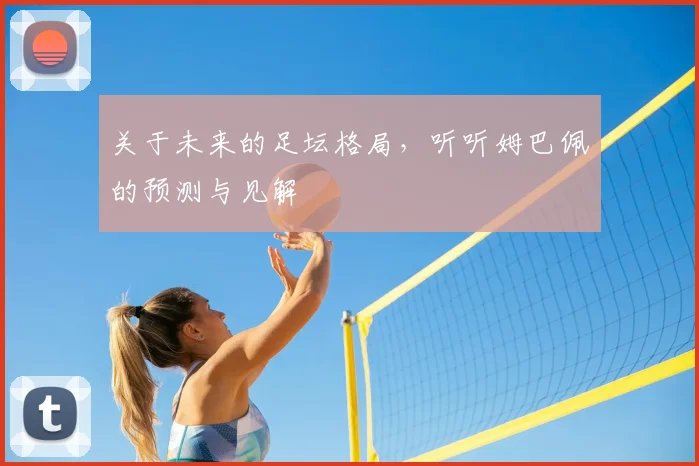 关于未来的足坛格局，听听姆巴佩的预测与见解