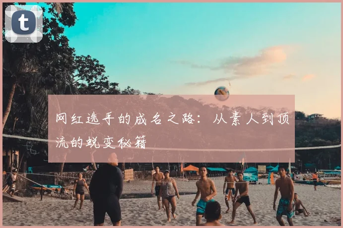 网红选手的成名之路：从素人到顶流的蜕变秘籍